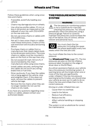 Page 183Follow these guidelines when using snow
tires and chains:
•
If possible, avoid fully loading your
vehicle
• Chains may damage aluminum wheels.
• Use ultra low profile cables, 10 mm or
less in dimension as measured on the
sidewall of your tire, with 255/40R19
on the rear axle only.
• Do not use snow chains or cables with
275/40R19 tires.
• Not all S-class snow chains or cables
meet these restrictions. Chains of this
size restriction will include a tensioning
device.
• Purchase chains or cables from a...