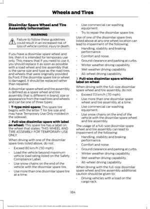 Page 188Dissimilar Spare Wheel and Tire
Assembly Information
WARNING
Failure to follow these guidelines
could result in an increased risk of
loss of vehicle control, injury or death.
If you have a dissimilar spare wheel and
tire, then it is intended for temporary use
only. This means that if you need to use it,
you should replace it as soon as possible
with a road wheel and tire assembly that
is the same size and type as the road tires
and wheels that were originally provided
by Ford. If the dissimilar spare...