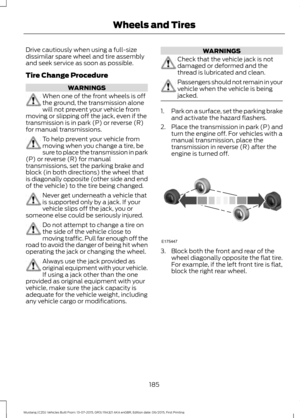 Page 189Drive cautiously when using a full-size
dissimilar spare wheel and tire assembly
and seek service as soon as possible.
Tire Change Procedure
WARNINGS
When one of the front wheels is off
the ground, the transmission alone
will not prevent your vehicle from
moving or slipping off the jack, even if the
transmission is in park (P) or reverse (R)
for manual transmissions. To help prevent your vehicle from
moving when you change a tire, be
sure to place the transmission in park
(P) or reverse (R) for manual...