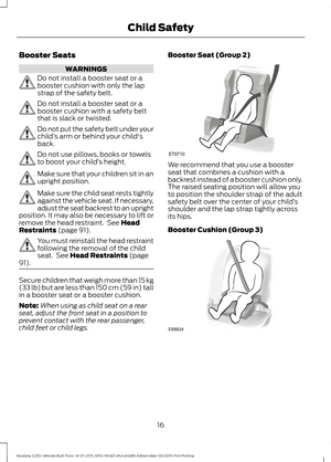 Page 20Booster Seats
WARNINGS
Do not install a booster seat or a
booster cushion with only the lap
strap of the safety belt.
Do not install a booster seat or a
booster cushion with a safety belt
that is slack or twisted.
Do not put the safety belt under your
child
’s arm or behind your child's
back. Do not use pillows, books or towels
to boost your child
’s height. Make sure that your children sit in an
upright position.
Make sure the child seat rests tightly
against the vehicle seat. If necessary,
adjust...