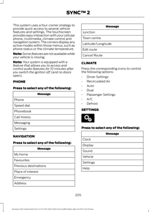 Page 209This system uses a four-corner strategy to
provide quick access to several vehicle
features and settings. The touchscreen
provides easy interaction with your cellular
phone, multimedia, climate control and
navigation system. The corners display any
active modes within those menus, such as
phone status or the climate temperature.
Note:
Some features are not available while
your vehicle is moving.
Note: Your system is equipped with a
feature that allows you to access and
control audio features for 10...