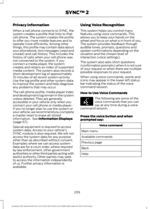 Page 213Privacy Information
When a cell phone connects to SYNC, the
system creates a profile that links to that
cell phone. The system creates the profile
to offer you more mobile features and to
operate more efficiently. Among other
things, this profile may contain data about
your phonebook, text messages (read and
unread) and call history. This includes the
history of calls when your cell phone was
not connected to the system. If you
connect a media player, the system
creates and retains an index of supported...