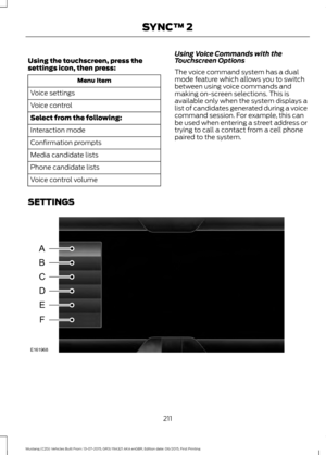 Page 215Using the touchscreen, press the
settings icon, then press:
Menu Item
Voice settings
Voice control
Select from the following:
Interaction mode
Confirmation prompts
Media candidate lists
Phone candidate lists
Voice control volume Using Voice Commands with the
Touchscreen Options
The voice command system has a dual
mode feature which allows you to switch
between using voice commands and
making on-screen selections. This is
available only when the system displays a
list of candidates generated during a...