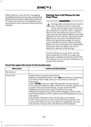 Page 238Other features, such as text messaging
using Bluetooth and automatic phonebook
download, are phone-dependent features.
To check your phone
’s compatibility, see
your phone ’s user manual or the local Ford
website. Pairing Your Cell Phone for the
First Time WARNING
Driving while distracted can result in
loss of vehicle control, crash and
injury. We strongly recommend that
you use extreme caution when using any
device that may take your focus off the
road. Your primary responsibility is the safe
operation...