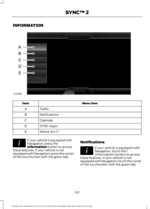 Page 245INFORMATION
Menu Item
Item
Traffic
A
Notifications
B
Calendar
C
SYNC-Apps
D
Where Am I?
E If your vehicle is equipped with
Navigation, press the
Information button to access
these features. If your vehicle is not
equipped with Navigation, press the corner
of the touchscreen with the green tab. Notifications If your vehicle is equipped with
Navigation, touch the I
(Information) button to access
these features. If your vehicle is not
equipped with Navigation, touch the corner
of the touchscreen with the...