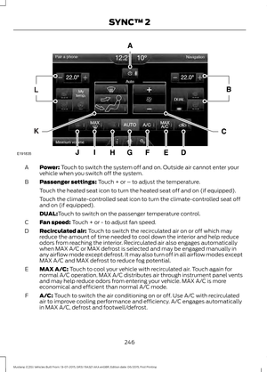 Page 250Power: Touch to switch the system off and on. Outside air cannot enter your
vehicle when you switch off the system.
A
Passenger settings:
 Touch + or – to adjust the temperature.
B
Touch the heated seat icon to turn the heated seat off and on (if equipped).
Touch the climate-controlled seat icon to turn the climate-controlled seat off
and on (if equipped).
DUAL:
Touch to switch on the passenger temperature control.
Fan speed:
 Touch + or - to adjust fan speed.
C
Recirculated air:
 Touch to switch the...