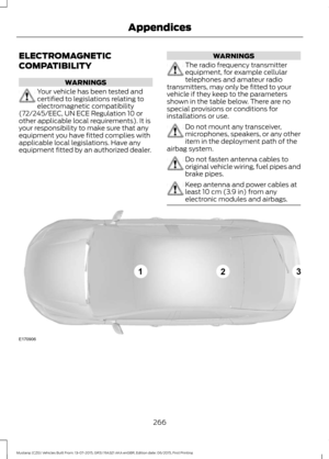 Page 270ELECTROMAGNETIC
COMPATIBILITY
WARNINGS
Your vehicle has been tested and
certified to legislations relating to
electromagnetic compatibility
(72/245/EEC, UN ECE Regulation 10 or
other applicable local requirements). It is
your responsibility to make sure that any
equipment you have fitted complies with
applicable local legislations. Have any
equipment fitted by an authorized dealer. WARNINGS
The radio frequency transmitter
equipment, for example cellular
telephones and amateur radio
transmitters, may only...