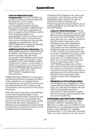 Page 274•
Internet-Based Services
Components: The SOFTWARE may
contain components that enable and
facilitate the use of certain
Internet-based services. You
acknowledge and agree that MS,
Microsoft Corporation, FORD MOTOR
COMPANY, third party software and
service suppliers, their affiliates and/or
their designated agent may
automatically check the version of the
SOFTWARE and/or its components
that you are utilizing and may provide
upgrades or supplements to the
SOFTWARE that may be automatically
downloaded to...