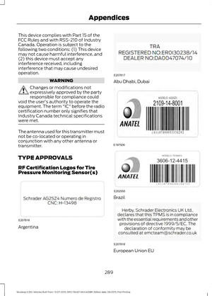 Page 293This device complies with Part 15 of the
FCC Rules and with RSS-210 of Industry
Canada. Operation is subject to the
following two conditions: (1) This device
may not cause harmful interference, and
(2) this device must accept any
interference received, including
interference that may cause undesired
operation.
WARNING
Changes or modifications not
expressively approved by the party
responsible for compliance could
void the user's authority to operate the
equipment. The term "IC" before the...