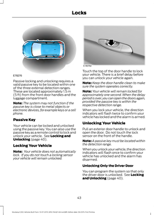 Page 47Passive locking and unlocking requires a
valid passive key to be located within one
of the three external detection ranges.
These are located approximately 1.5 m
(5 ft) from the front door handles and the
luggage compartment.
Note: The system may not function if the
passive key is close to metal objects or
electronic devices, for example keys or a cell
phone.
Passive Key
Your vehicle can be locked and unlocked
using the passive key. You can also use the
passive key as a remote control to lock and
unlock...