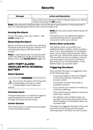 Page 51Action and Description
Message
If you wish to arm the alarm with full guard, leave your vehicle
without pressing the OK button.
Note: Selecting reduced guard does not set the alarm permanently to reduced guard. It
sets it to reduced guard only for the current locking cycle.
Arming the Alarm
To arm the alarm, lock your vehicle.  See
Locks
 (page 40).
Disarming the Alarm
Disarm and silence the alarm by unlocking
the doors and switching your vehicle on or
unlocking the doors with the remote
control.
Note: A...