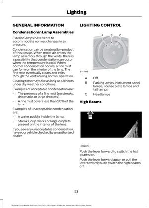 Page 57GENERAL INFORMATION
Condensation in Lamp Assemblies
Exterior lamps have vents to
accommodate normal changes in air
pressure.
Condensation can be a natural by-product
of this design. When moist air enters the
lamp assembly through the vents, there is
a possibility that condensation can occur
when the temperature is cold. When
normal condensation occurs, a fine mist
can form on the interior of the lens. The
fine mist eventually clears and exits
through the vents during normal operation.
Clearing time may...