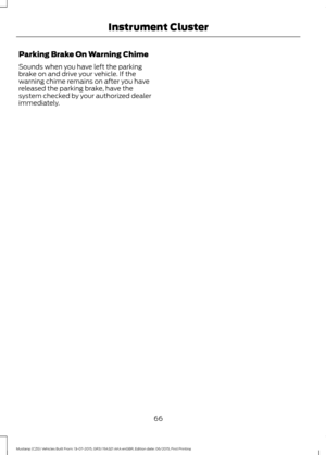 Page 70Parking Brake On Warning Chime
Sounds when you have left the parking
brake on and drive your vehicle. If the
warning chime remains on after you have
released the parking brake, have the
system checked by your authorized dealer
immediately.
66
Mustang (CZG) Vehicles Built From: 13-07-2015, GR3J 19A321 AKA enGBR, Edition date: 06/2015, First Printing Instrument Cluster 