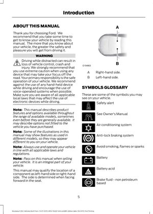 Page 9ABOUT THIS MANUAL
Thank you for choosing Ford.  We
recommend that you take some time to
get to know your vehicle by reading this
manual.  The more that you know about
your vehicle, the greater the safety and
pleasure you will get from driving it.
WARNING
Driving while distracted can result in
loss of vehicle control, crash and
injury. We strongly recommend that
you use extreme caution when using any
device that may take your focus off the
road. Your primary responsibility is the safe
operation of your...