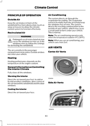 Page 87PRINCIPLE OF OPERATION
Outside Air
Keep the air intakes in front of the
windshield free from obstruction (such as
snow or leaves) to allow the climate
control system to function effectively.
Recirculated Air
WARNING
Prolonged use of recirculated air may
cause the windows to mist up. If the
windows mist up, follow the settings
for demisting the windshield. The air currently in the passenger
compartment recirculates. Outside air does
not enter your vehicle.
Heating
Heating performance depends on the...