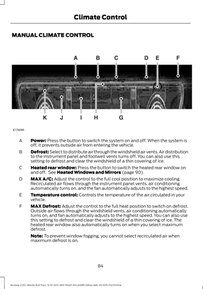 Page 88MANUAL CLIMATE CONTROL
Power: Press the button to switch the system on and off. When the system is
off, it prevents outside air from entering the vehicle.
A
Defrost: Select to distribute air through the windshield air vents. Air distribution
to the instrument panel and footwell vents turns off. You can also use this
setting to defrost and clear the windshield of a thin covering of ice.
B
Heated rear window:
 Press the button to switch the heated rear window on
and off.  See Heated Windows and Mirrors...