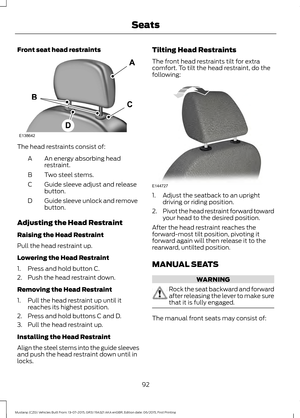 Page 96Front seat head restraints
The head restraints consist of:
An energy absorbing head
restraint.
A
Two steel stems.
B
Guide sleeve adjust and release
button.
C
Guide sleeve unlock and remove
button.
D
Adjusting the Head Restraint
Raising the Head Restraint
Pull the head restraint up.
Lowering the Head Restraint
1. Press and hold button C.
2. Push the head restraint down.
Removing the Head Restraint
1. Pull the head restraint up until it reaches its highest position.
2. Press and hold buttons C and D.
3....