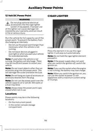 Page 10012 Volt DC Power Point
WARNING
Do not plug optional electrical
accessories into the cigar lighter
socket (if equipped). Improper use
of the lighter can cause damage not
covered by your warranty, and can result
in fire or serious injury. Run the vehicle for full capacity use of the
power point. To prevent the battery from
discharging accidentally:
•
Do not use the power point longer than
necessary when the vehicle is not
running.
• Do not leave devices plugged in
overnight or when you park your vehicle...