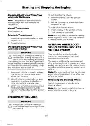 Page 101Stopping the Engine When YourVehicle is Stationary
Note:The ignition, all electrical circuitswarning lamps and indicators will beswitched off.
Manual Transmission
Press the button.
Automatic Transmission
1.Move the transmission selector leverto position P.
2.Press the button.
Stopping the Engine When YourVehicle is Moving
WARNING
Switching off the engine when yourvehicle is still moving will result in aloss of brake and steering assistance.The steering will not lock, but higher effortwill be required....