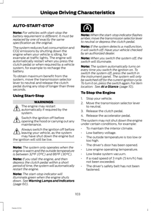 Page 105AUTO-START-STOP
Note:For vehicles with start-stop thebattery requirement is different. It must bereplaced by one of exactly the samespecification as the original.
The system reduces fuel consumption andCO2 emissions by shutting down theengine when your vehicle is idling, forexample at traffic lights. The engine willautomatically restart when you press theclutch pedal or when required by a vehiclesystem, for example to recharge thebattery.
To obtain maximum benefit from thesystem, move the transmission...