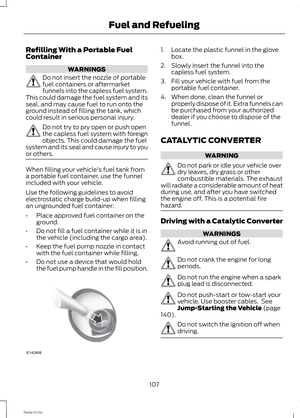 Page 109Refilling With a Portable FuelContainer
WARNINGS
Do not insert the nozzle of portablefuel containers or aftermarketfunnels into the capless fuel system.This could damage the fuel system and itsseal, and may cause fuel to run onto theground instead of filling the tank, whichcould result in serious personal injury.
Do not try to pry open or push openthe capless fuel system with foreignobjects. This could damage the fuelsystem and its seal and cause injury to youor others.
When filling your vehicle's...