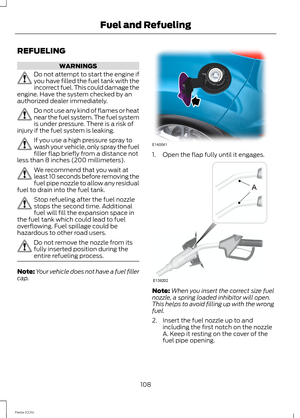 Page 110REFUELING
WARNINGS
Do not attempt to start the engine ifyou have filled the fuel tank with theincorrect fuel. This could damage theengine. Have the system checked by anauthorized dealer immediately.
Do not use any kind of flames or heatnear the fuel system. The fuel systemis under pressure. There is a risk ofinjury if the fuel system is leaking.
If you use a high pressure spray towash your vehicle, only spray the fuelfiller flap briefly from a distance notless than 8 inches (200 millimeters).
We...