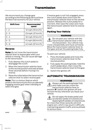 Page 114We recommend you change gearaccording to the following guide to achievethe best fuel economy for your vehicle.
RecommendedspeedShift from
12 mph (19 km/h)1 - 2
23 mph (37 km/h)2 - 3
32 mph (51 km/h)3 - 4
41 mph (66 km/h)4 - 5
42 mph (67 km/h)5 - 6
Reverse
Note:Do not move the transmissionselector lever to reverse gear when yourvehicle is moving. This can cause damageto the transmission.
1.Fully depress the clutch pedal todisengage the clutch.
2.Move the transmission selector leverto the neutral position...