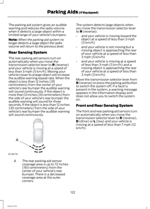 Page 124The parking aid system gives an audiblewarning and reduces the radio volumewhen it detects a large object within alimited range of your vehicle’s bumpers.
Note:When the parking aid system nolonger detects a large object the radiovolume will return to the previous level.
Rear Sensing System
The rear parking aid sensors turn onautomatically when you move thetransmission selector lever to R (reverse)and your vehicle is moving at a speed ofless than 3 mph (5 km/h). Moving yourvehicle closer to a large object...