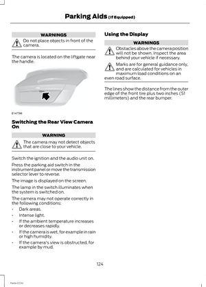 Page 126WARNINGS
Do not place objects in front of thecamera.
The camera is located on the liftgate nearthe handle.
Switching the Rear View CameraOn
WARNING
The camera may not detect objectsthat are close to your vehicle.
Switch the ignition and the audio unit on.
Press the parking aid switch in theinstrument panel or move the transmissionselector lever to reverse.
The image is displayed on the screen.
The lamp in the switch illuminates whenthe system is switched on.
The camera may not operate correctly inthe...