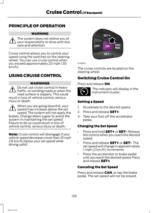 Page 128PRINCIPLE OF OPERATION
WARNING
The system does not relieve you ofyour responsibility to drive with duecare and attention.
Cruise control allows you to control yourspeed using the switches on the steeringwheel. You can use cruise control whenyou exceed approximately 20 mph (30km/h).
USING CRUISE CONTROL
WARNINGS
Do not use cruise control in heavytraffic, on winding roads or when theroad surface is slippery. This couldresult in loss of vehicle control, seriousinjury or death.
When you are going downhill,...