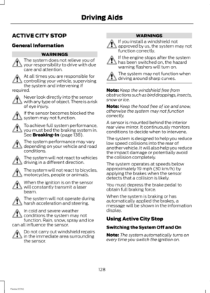 Page 130ACTIVE CITY STOP
General Information
WARNINGS
The system does not relieve you ofyour responsibility to drive with duecare and attention.
At all times you are responsible forcontrolling your vehicle, supervisingthe system and intervening ifrequired.
Never look directly into the sensorwith any type of object. There is a riskof eye injury.
If the sensor becomes blocked thesystem may not function.
To achieve full system performance,you must bed the braking system in.See Breaking-In (page 138).
The system...