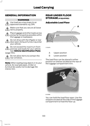 Page 132GENERAL INFORMATION
WARNINGS
Use load securing straps to anapproved standard, e.g. DIN.
Make sure that you secure all looseitems properly.
Place luggage and other loads as lowand as far forward as possible withinthe luggage or loadspace.
Do not drive with the liftgate or reardoor open. Exhaust fumes may enteryour vehicle.
Do not exceed the maximum frontand rear axle loads for your vehicle.See Vehicle Identification Plate(page 195).
Do not allow items to contact therear windows.
Note:When loading long...