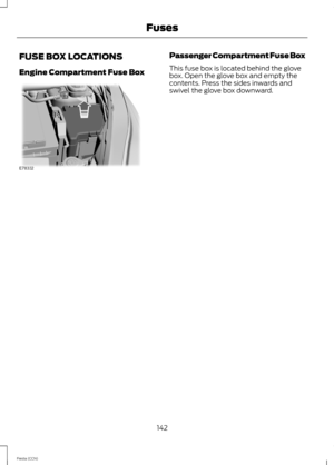 Page 144FUSE BOX LOCATIONS
Engine Compartment Fuse Box
Passenger Compartment Fuse Box
This fuse box is located behind the glovebox. Open the glove box and empty thecontents. Press the sides inwards andswivel the glove box downward.
142Fiesta (CCN)Fuses 