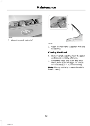 Page 1532.Move the catch to the left.
3.Open the hood and support it with thehood strut.
Closing the Hood
1.Remove the hood strut from the catchand secure correctly after use.
2.Lower the hood and allow it to dropfrom under its own weight for the last8 - 11 inches (20 – 30 centimeters).
Note:Make sure that you have closed thehood correctly.
151Fiesta (CCN)Maintenance 