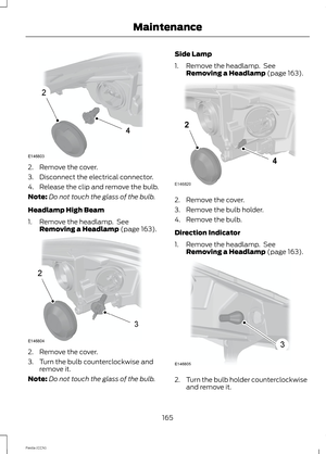 Page 1672.Remove the cover.
3.Disconnect the electrical connector.
4.Release the clip and remove the bulb.
Note:Do not touch the glass of the bulb.
Headlamp High Beam
1.Remove the headlamp. SeeRemoving a Headlamp (page 163).
2.Remove the cover.
3.Turn the bulb counterclockwise andremove it.
Note:Do not touch the glass of the bulb.
Side Lamp
1.Remove the headlamp. SeeRemoving a Headlamp (page 163).
2.Remove the cover.
3.Remove the bulb holder.
4.Remove the bulb.
Direction Indicator
1.Remove the headlamp....