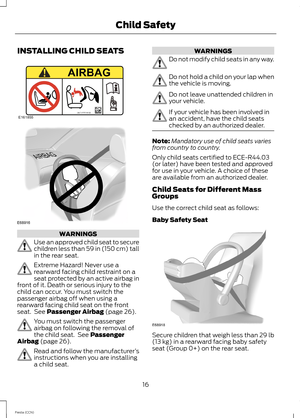 Page 18INSTALLING CHILD SEATS
WARNINGS
Use an approved child seat to securechildren less than 59 in (150 cm) tallin the rear seat.
Extreme Hazard! Never use arearward facing child restraint on aseat protected by an active airbag infront of it. Death or serious injury to thechild can occur. You must switch thepassenger airbag off when using arearward facing child seat on the frontseat. See Passenger Airbag (page 26).
You must switch the passengerairbag on following the removal ofthe child seat. See...