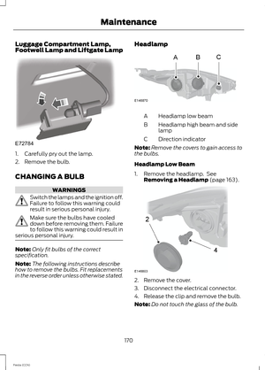 Page 172Luggage Compartment Lamp,Footwell Lamp and Liftgate Lamp
1.Carefully pry out the lamp.
2.Remove the bulb.
CHANGING A BULB
WARNINGS
Switch the lamps and the ignition off.Failure to follow this warning couldresult in serious personal injury.
Make sure the bulbs have cooleddown before removing them. Failureto follow this warning could result inserious personal injury.
Note:Only fit bulbs of the correctspecification.
Note:The following instructions describehow to remove the bulbs. Fit replacementsin the...