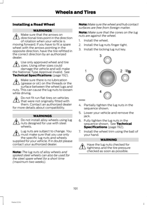 Page 193Installing a Road Wheel
WARNINGS
Make sure that the arrows ondirectional tires point in the directionof rotation when your vehicle ismoving forward. If you have to fit a sparewheel with the arrows pointing in theopposite direction, have the tire refitted inthe correct direction by an authorizeddealer.
Use only approved wheel and tiresizes. Using other sizes coulddamage the vehicle and will makethe National Type Approval invalid. SeeTechnical Specifications (page 192).
Make sure there is no...