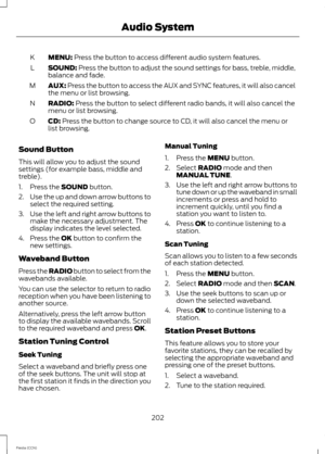 Page 204MENU: Press the button to access different audio system features.K
SOUND: Press the button to adjust the sound settings for bass, treble, middle,balance and fade.L
AUX: Press the button to access the AUX and SYNC features, it will also cancelthe menu or list browsing.M
RADIO: Press the button to select different radio bands, it will also cancel themenu or list browsing.N
CD: Press the button to change source to CD, it will also cancel the menu orlist browsing.O
Sound Button
This will allow you to adjust...