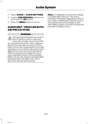 Page 2072.Select AUDIO or AUDIO SETTINGS.
3.Scroll to RDS REGIONAL and turn onor off with the OK button.
4.Press the MENU button to return.
AUDIO UNIT - VEHICLES WITH:
AM/FM/CD/SYNC
WARNING
Driving while distracted can result inloss of vehicle control, crash andinjury. We strongly recommend thatyou use extreme caution when using anydevice that may take your focus off theroad. Your primary responsibility is the safeoperation of your vehicle. We recommendagainst the use of any hand-held devicewhile driving and...