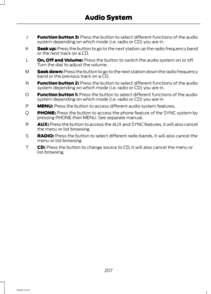 Page 209Function button 3: Press the button to select different functions of the audiosystem depending on which mode (i.e. radio or CD) you are in.J
Seek up: Press the button to go to the next station up the radio frequency bandor the next track on a CD.K
On, Off and Volume: Press the button to switch the audio system on or off.Turn the dial to adjust the volume.L
Seek down: Press the button to go to the next station down the radio frequencyband or the previous track on a CD.M
Function button 2: Press the button...