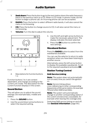 Page 221Seek down: Press the button to go to the next station down the radio frequencyband or the previous track on a CD, When in CD mode. In phone mode use thebutton to begin a phone call. An incoming phone call can be accepted.
V
RADIO: Press the button to select different radio bands, it will also cancel themenu or list browsing.W
CD: Press the button to change source to CD, it will also cancel the menu orlist browsing.X
Volume: Turn the dial to adjust the volume.Y
Descriptions for function buttons1-4A...