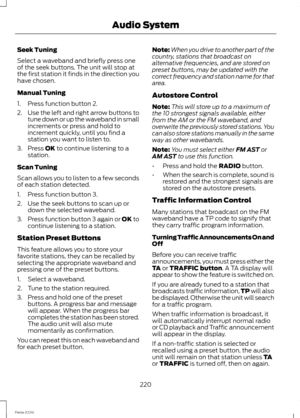 Page 222Seek Tuning
Select a waveband and briefly press oneof the seek buttons. The unit will stop atthe first station it finds in the direction youhave chosen.
Manual Tuning
1.Press function button 2.
2.Use the left and right arrow buttons totune down or up the waveband in smallincrements or press and hold toincrement quickly, until you find astation you want to listen to.
3.Press OK to continue listening to astation.
Scan Tuning
Scan allows you to listen to a few secondsof each station detected.
1.Press...