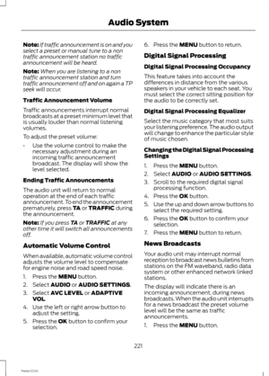 Page 223Note:If traffic announcement is on and youselect a preset or manual tune to a nontraffic announcement station no trafficannouncement will be heard.
Note:When you are listening to a nontraffic announcement station and turntraffic announcement off and on again a TPseek will occur.
Traffic Announcement Volume
Traffic announcements interrupt normalbroadcasts at a preset minimum level thatis usually louder than normal listeningvolumes.
To adjust the preset volume:
•Use the volume control to make thenecessary...