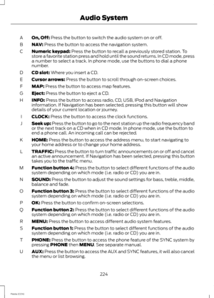 Page 226On, Off: Press the button to switch the audio system on or off.A
NAV: Press the button to access the navigation system.B
Numeric keypad: Press the button to recall a previously stored station. Tostore a favorite station press and hold until the sound returns. In CD mode, pressa number to select a track. In phone mode, use the buttons to dial a phonenumber.
C
CD slot: Where you insert a CD.D
Cursor arrows: Press the button to scroll through on-screen choices.E
MAP: Press the button to access map...