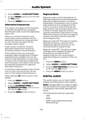 Page 2302.Select AUDIO or AUDIO SETTINGS.
3.Scroll to NEWS and turn on or off withthe OK button.
4.Press the MENU button to return.
Alternative Frequencies
The majority of programs that broadcaston the FM waveband have a programidentification code, it can be recognized byaudio units.
When your vehicle moves from onetransmission area to another with thealternative frequencies tuning switchedon, this function will search for thestrongest station signal.
Under certain conditions, however,alternative frequencies...