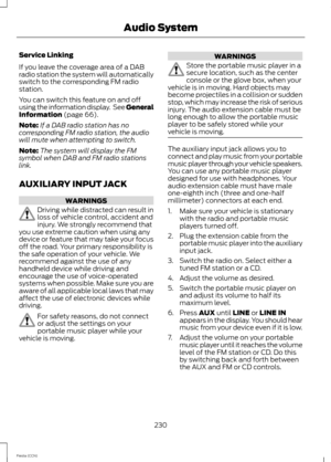 Page 232Service Linking
If you leave the coverage area of a DABradio station the system will automaticallyswitch to the corresponding FM radiostation.
You can switch this feature on and offusing the information display. See GeneralInformation (page 66).
Note:If a DAB radio station has nocorresponding FM radio station, the audiowill mute when attempting to switch.
Note:The system will display the FMsymbol when DAB and FM radio stationslink.
AUXILIARY INPUT JACK
WARNINGS
Driving while distracted can result inloss...