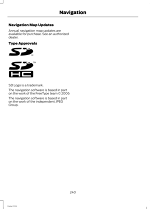 Page 242Navigation Map Updates
Annual navigation map updates areavailable for purchase. See an authorizeddealer.
Type Approvals
SD Logo is a trademark.
The navigation software is based in parton the work of the FreeType team © 2006
The navigation software is based in parton the work of the independent JPEGGroup.
240Fiesta (CCN)Navigation 