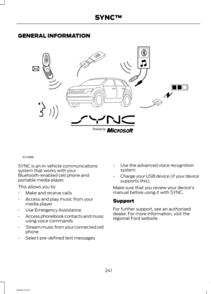 Page 243GENERAL INFORMATION
SYNC is an in-vehicle communicationssystem that works with yourBluetooth-enabled cell phone andportable media player.
This allows you to:
•Make and receive calls
•Access and play music from yourmedia player
•Use Emergency Assistance
•Access phonebook contacts and musicusing voice commands
•Stream music from your connected cellphone
•Select pre-defined text messages
•Use the advanced voice recognitionsystem
•Charge your USB device (if your devicesupports this).
Make sure that you...