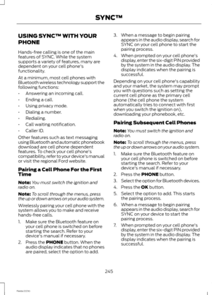 Page 247USING SYNC™ WITH YOUR
PHONE
Hands-free calling is one of the mainfeatures of SYNC. While the systemsupports a variety of features, many aredependent on your cell phone'sfunctionality.
At a minimum, most cell phones withBluetooth wireless technology support thefollowing functions:
•Answering an incoming call.
•Ending a call.
•Using privacy mode.
•Dialing a number.
•Redialing.
•Call waiting notification.
•Caller ID.
Other features such as text messagingusing Bluetooth and automatic phonebookdownload...